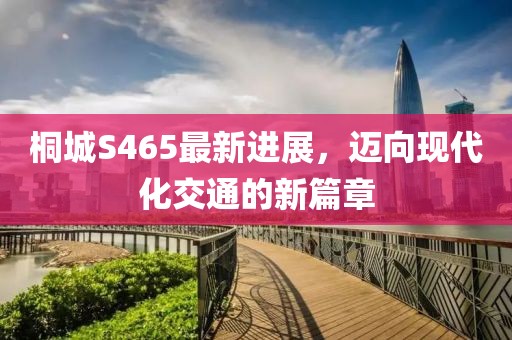 桐城S465最新進(jìn)展，邁向現(xiàn)代化交通的新篇章