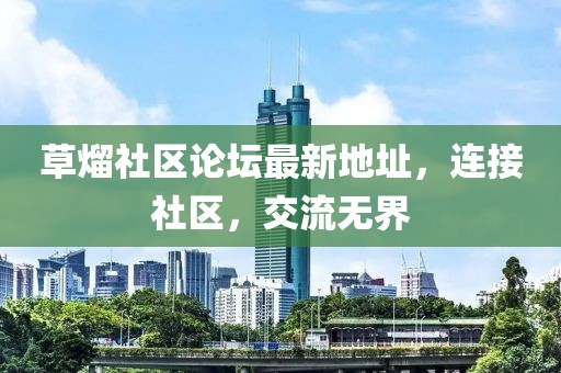 草熘社區(qū)論壇最新地址，連接社區(qū)，交流無(wú)界