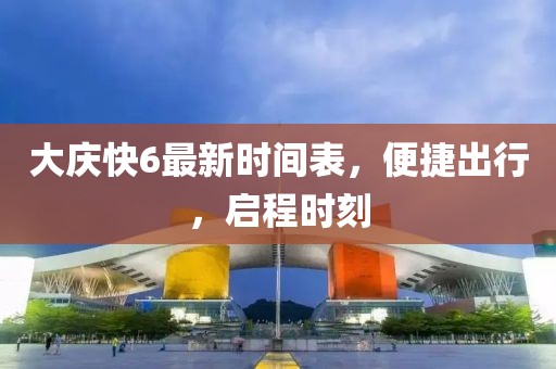 大慶快6最新時間表，便捷出行，啟程時刻