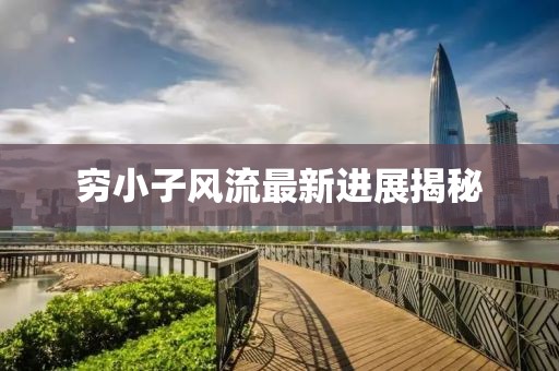 窮小子風(fēng)流最新進(jìn)展揭秘
