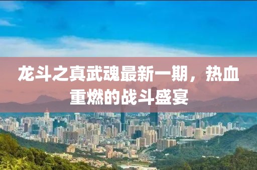 龍斗之真武魂最新一期，熱血重燃的戰(zhàn)斗盛宴