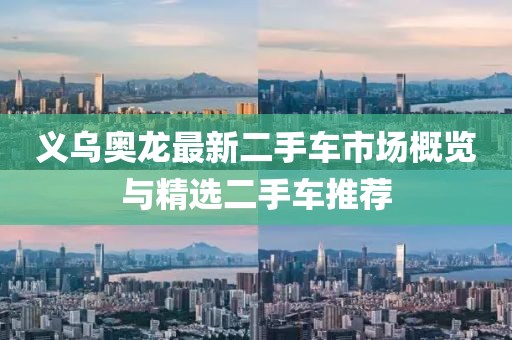義烏奧龍最新二手車市場概覽與精選二手車推薦