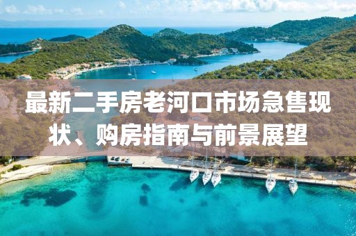 最新二手房老河口市場急售現(xiàn)狀、購房指南與前景展望