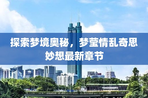 探索夢(mèng)境奧秘，夢(mèng)瑩情亂奇思妙想最新章節(jié)