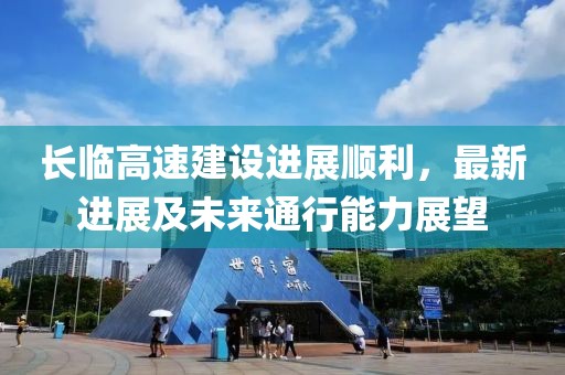 長(zhǎng)臨高速建設(shè)進(jìn)展順利，最新進(jìn)展及未來(lái)通行能力展望