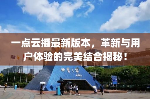一點(diǎn)云播最新版本，革新與用戶體驗(yàn)的完美結(jié)合揭秘！