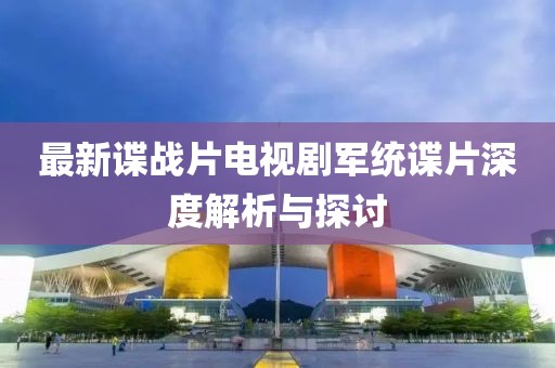 最新諜戰(zhàn)片電視劇軍統(tǒng)諜片深度解析與探討