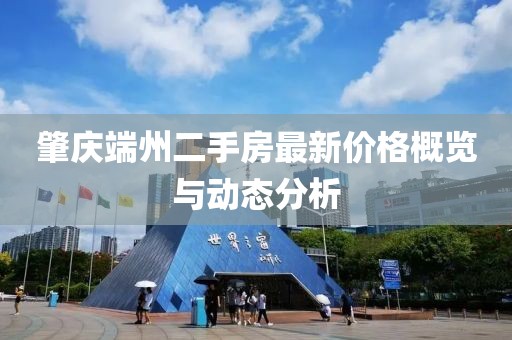 肇慶端州二手房最新價格概覽與動態(tài)分析
