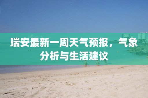 瑞安最新一周天氣預(yù)報，氣象分析與生活建議