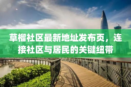 草榴社區(qū)最新地址發(fā)布頁(yè)，連接社區(qū)與居民的關(guān)鍵紐帶