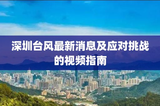 深圳臺(tái)風(fēng)最新消息及應(yīng)對(duì)挑戰(zhàn)的視頻指南