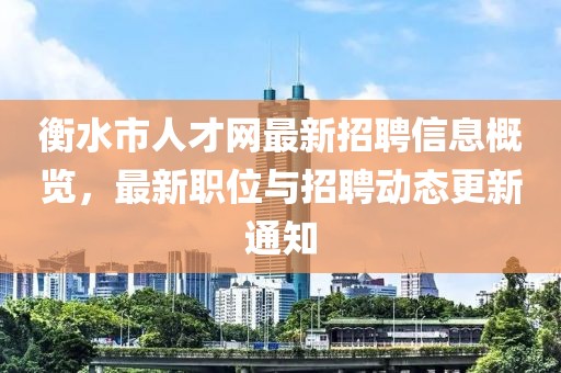 衡水市人才網(wǎng)最新招聘信息概覽，最新職位與招聘動(dòng)態(tài)更新通知