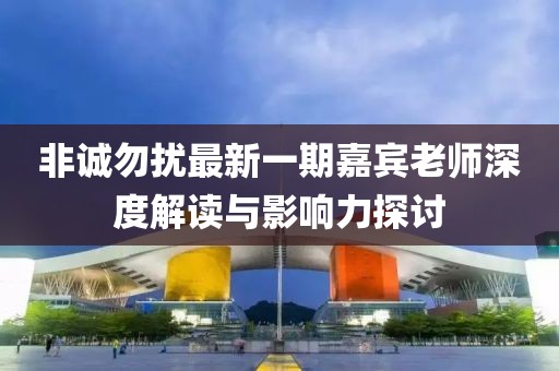 非誠勿擾最新一期嘉賓老師深度解讀與影響力探討
