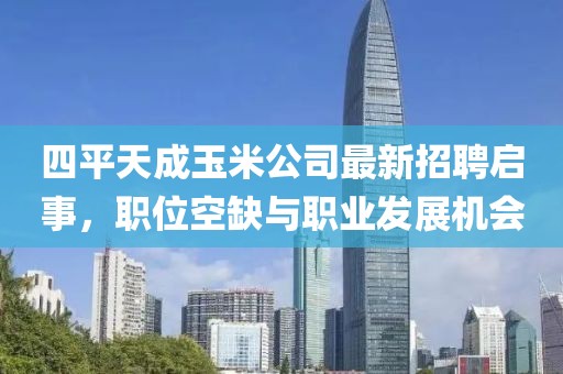 四平天成玉米公司最新招聘啟事，職位空缺與職業(yè)發(fā)展機(jī)會(huì)
