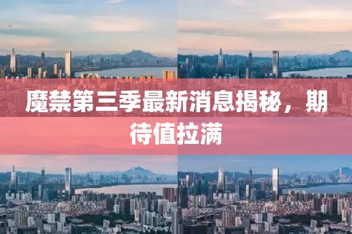 魔禁第三季最新消息揭秘，期待值拉滿