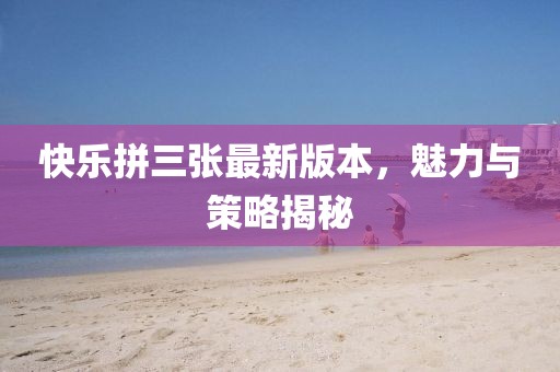 快樂拼三張最新版本，魅力與策略揭秘