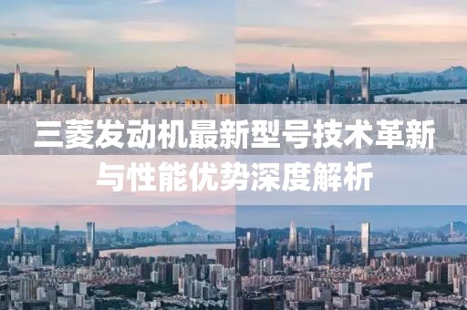 三菱發(fā)動機最新型號技術革新與性能優(yōu)勢深度解析