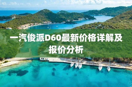 一汽俊派D60最新價格詳解及報價分析