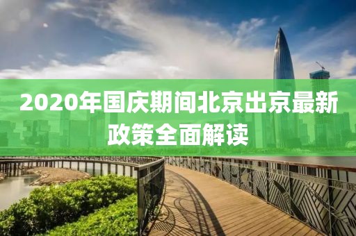 2020年國慶期間北京出京最新政策全面解讀