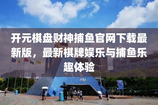 開元棋盤財神捕魚官網(wǎng)下載最新版，最新棋牌娛樂與捕魚樂趣體驗
