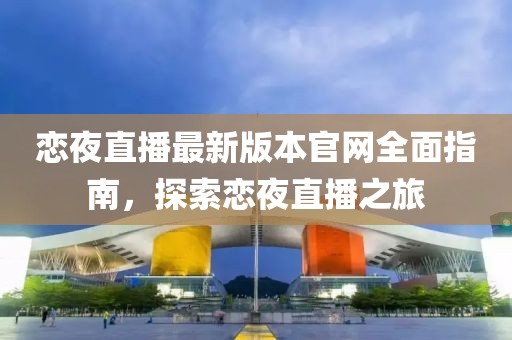 戀夜直播最新版本官網(wǎng)全面指南，探索戀夜直播之旅