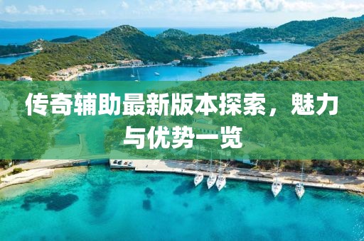 傳奇輔助最新版本探索，魅力與優(yōu)勢一覽