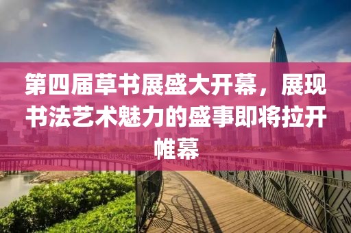 第四屆草書展盛大開幕，展現(xiàn)書法藝術(shù)魅力的盛事即將拉開帷幕
