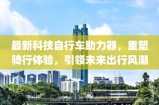 最新科技自行車助力器，重塑騎行體驗(yàn)，引領(lǐng)未來出行風(fēng)潮