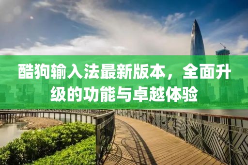 酷狗輸入法最新版本，全面升級(jí)的功能與卓越體驗(yàn)