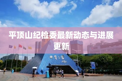 平頂山紀檢委最新動態(tài)與進展更新