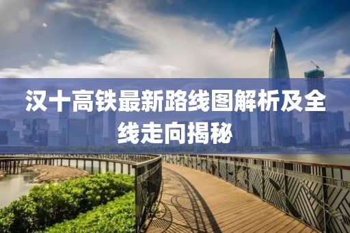 漢十高鐵最新路線圖解析及全線走向揭秘