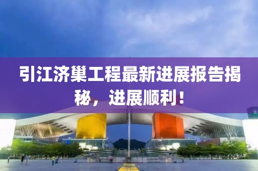 引江濟(jì)巢工程最新進(jìn)展報(bào)告揭秘，進(jìn)展順利！