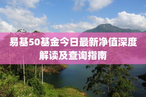 易基50基金今日最新凈值深度解讀及查詢指南