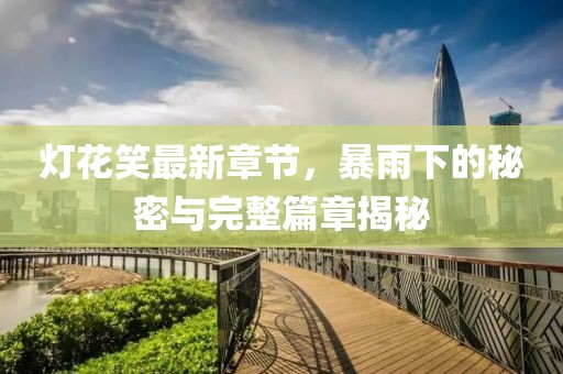 燈花笑最新章節(jié)，暴雨下的秘密與完整篇章揭秘