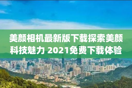美顏相機(jī)最新版下載探索美顏科技魅力 2021免費(fèi)下載體驗(yàn)