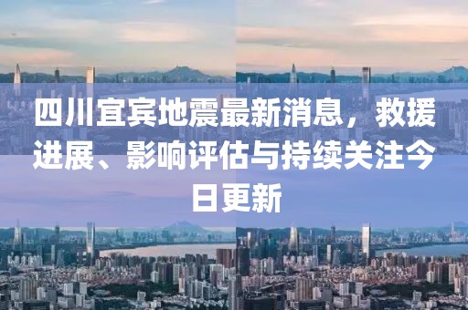 四川宜賓地震最新消息，救援進(jìn)展、影響評(píng)估與持續(xù)關(guān)注今日更新