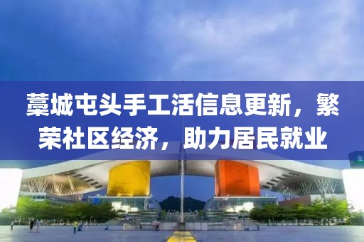 藁城屯頭手工活信息更新，繁榮社區(qū)經(jīng)濟(jì)，助力居民就業(yè)