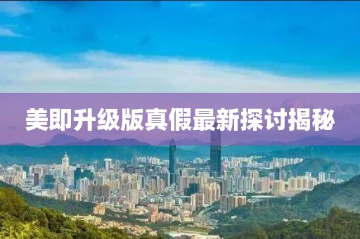 美即升級(jí)版真假最新探討揭秘