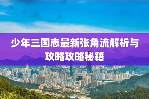 少年三國志最新張角流解析與攻略攻略秘籍