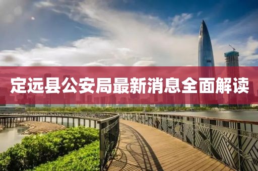 定遠縣公安局最新消息全面解讀