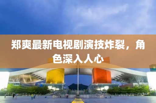 鄭爽最新電視劇演技炸裂，角色深入人心