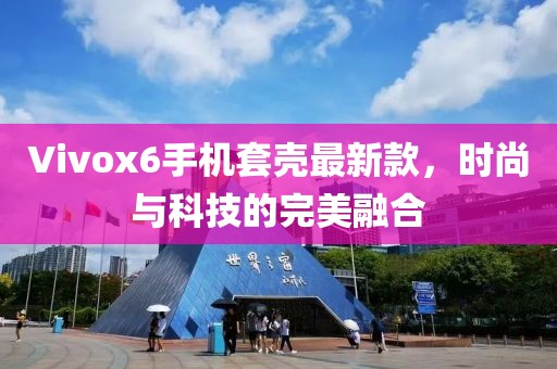Vivox6手機(jī)套殼最新款，時(shí)尚與科技的完美融合