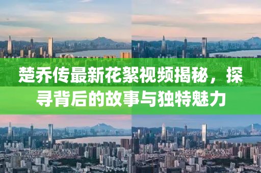 楚喬傳最新花絮視頻揭秘，探尋背后的故事與獨特魅力