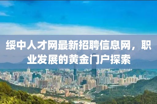 綏中人才網(wǎng)最新招聘信息網(wǎng)，職業(yè)發(fā)展的黃金門戶探索