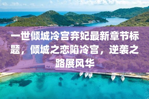 一世傾城冷宮棄妃最新章節(jié)標(biāo)題，傾城之戀陷冷宮，逆襲之路展風(fēng)華
