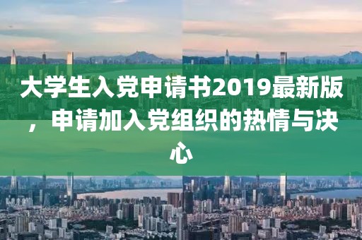 大學(xué)生入黨申請書2019最新版，申請加入黨組織的熱情與決心