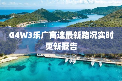 G4W3樂廣高速最新路況實時更新報告