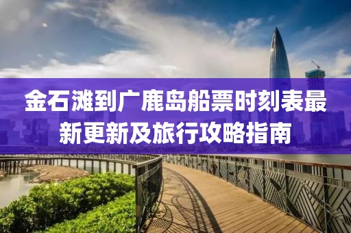 金石灘到廣鹿島船票時刻表最新更新及旅行攻略指南