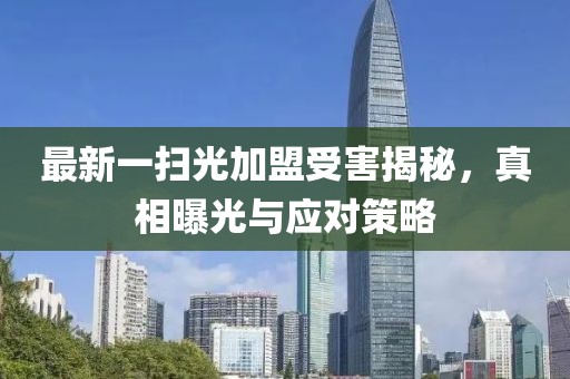 最新一掃光加盟受害揭秘，真相曝光與應(yīng)對策略