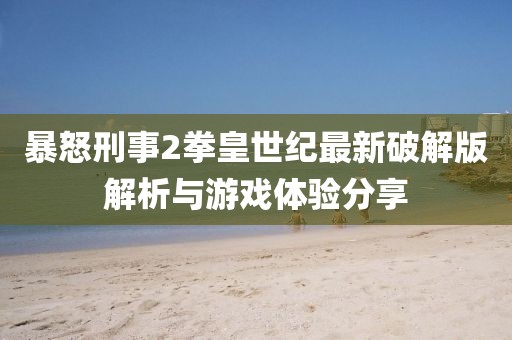 暴怒刑事2拳皇世紀(jì)最新破解版解析與游戲體驗(yàn)分享